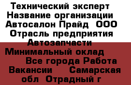 Технический эксперт › Название организации ­ Автосалон Прайд, ООО › Отрасль предприятия ­ Автозапчасти › Минимальный оклад ­ 15 000 - Все города Работа » Вакансии   . Самарская обл.,Отрадный г.